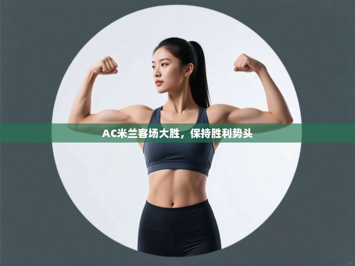 AC米兰客场大胜,保持胜利势头