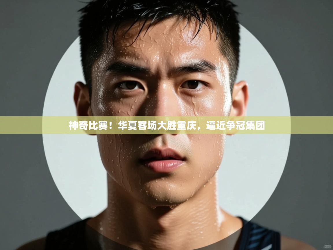 神奇比赛!华夏客场大胜重庆,逼近争冠集团 第1张