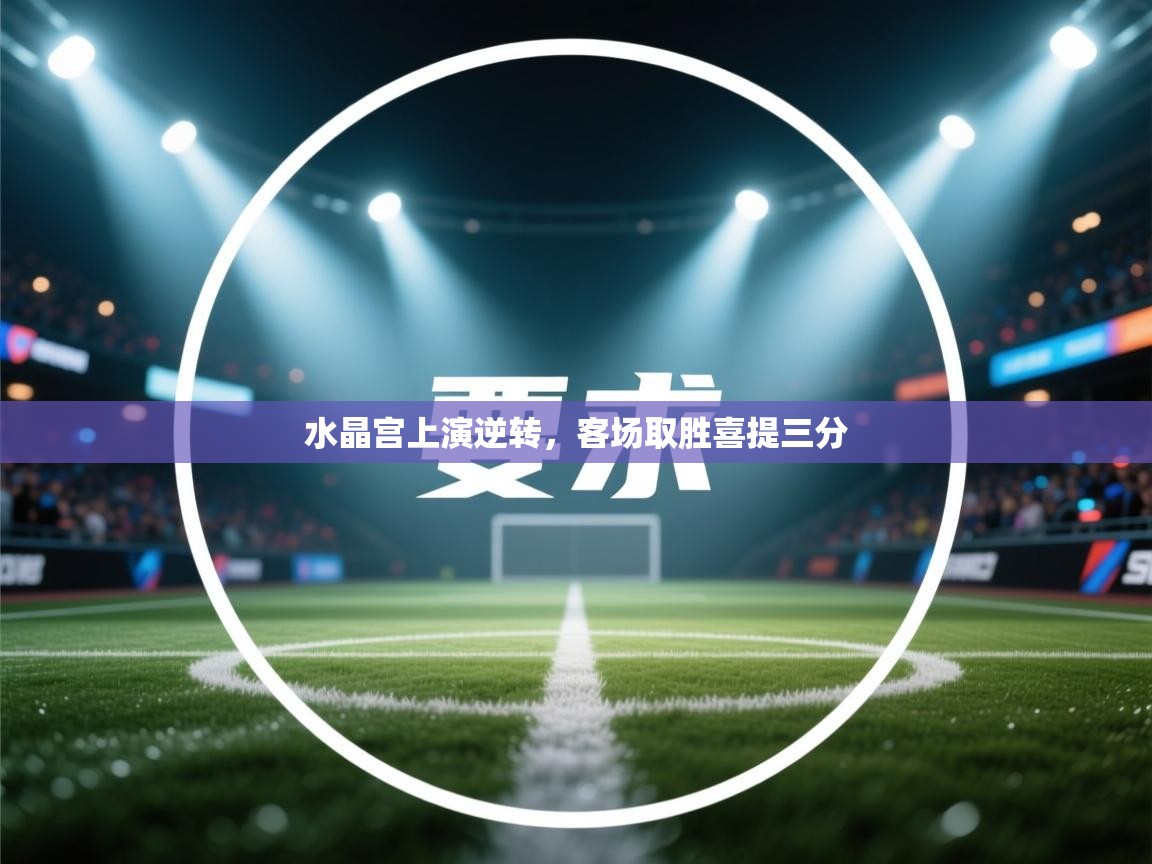 水晶宫上演逆转,客场取胜喜提三分 第1张