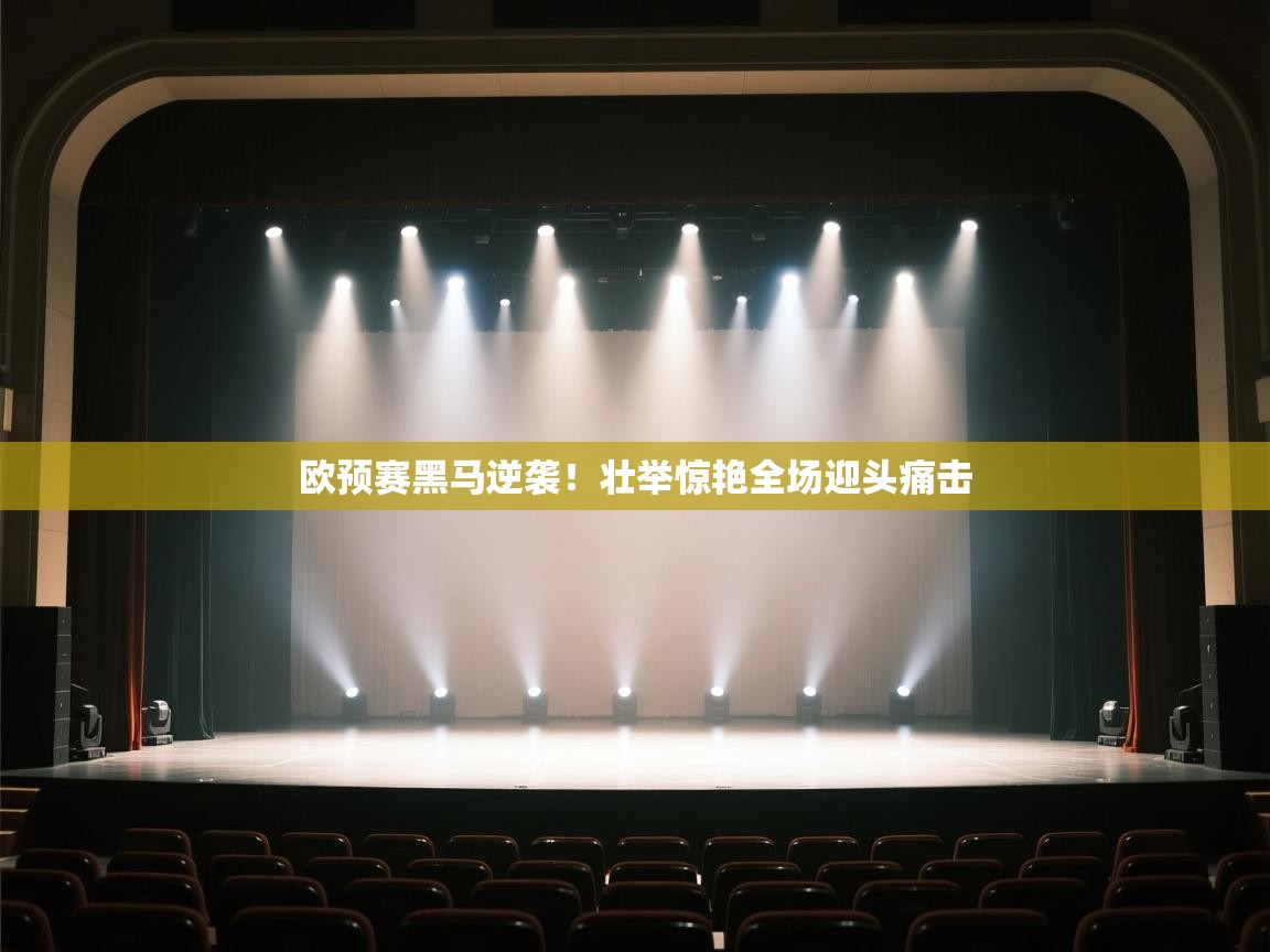 欧预赛黑马逆袭!壮举惊艳全场迎头痛击
