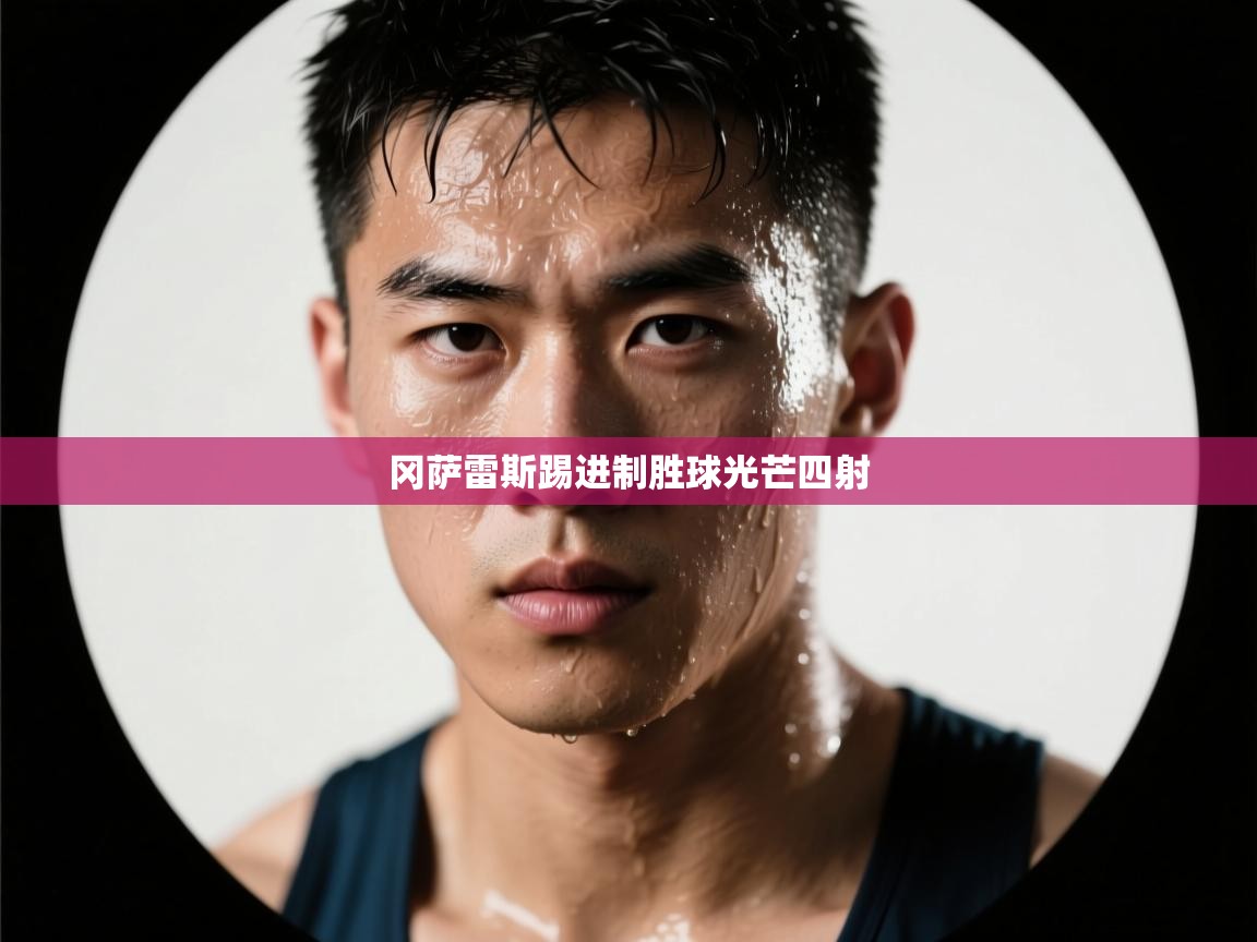 冈萨雷斯踢进制胜球光芒四射