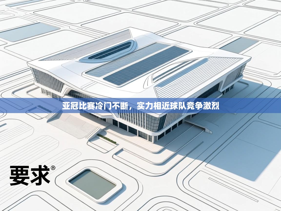 亚冠比赛冷门不断，实力相近球队竞争激烈