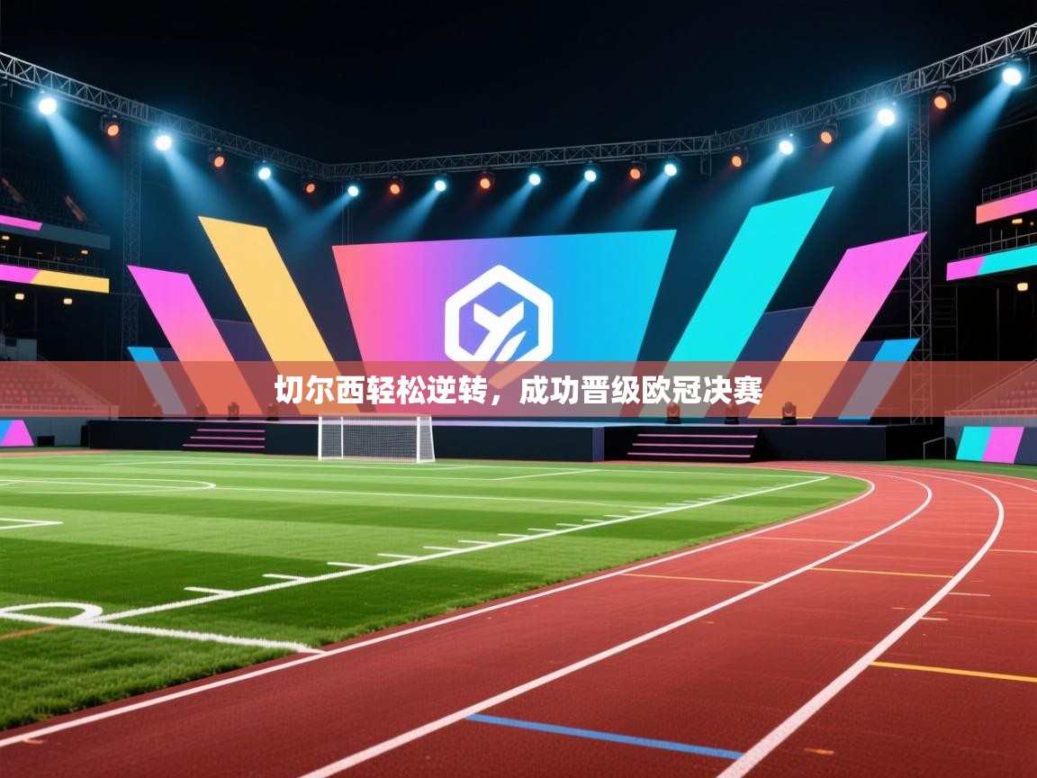 切尔西轻松逆转，成功晋级欧冠决赛