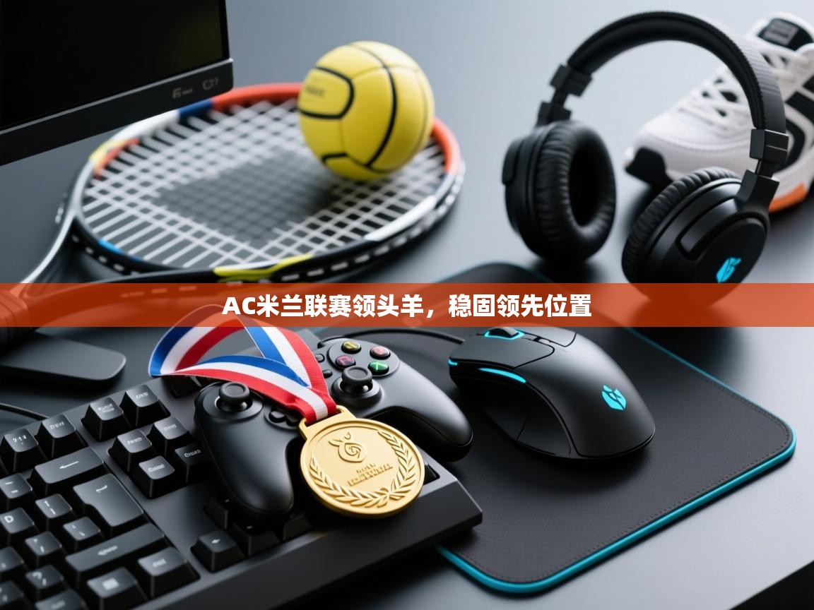 AC米兰联赛领头羊,稳固领先位置