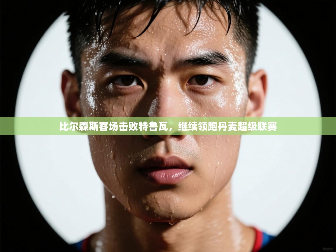 比尔森斯客场击败特鲁瓦，继续领跑丹麦超级联赛