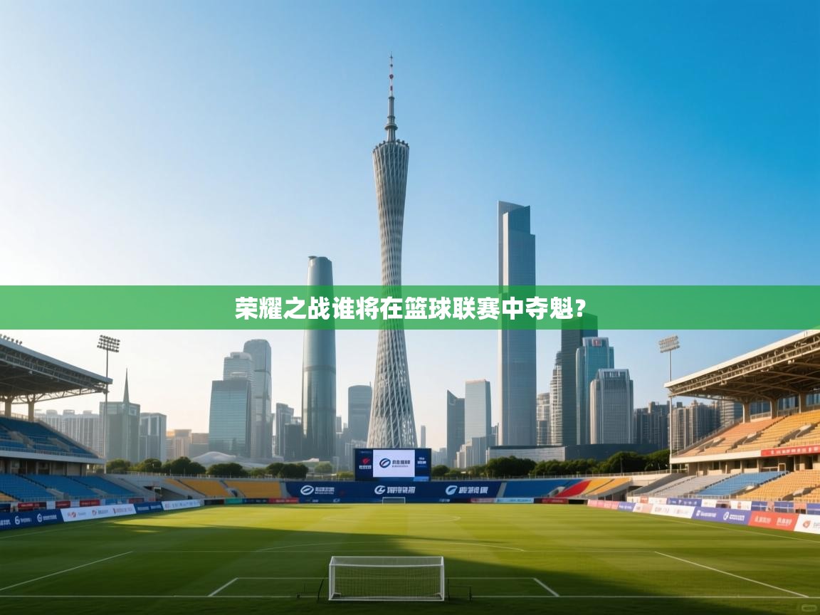 荣耀之战谁将在篮球联赛中夺魁？  第1张