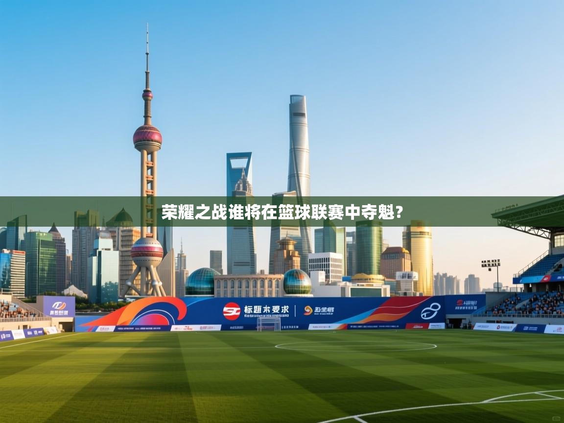 荣耀之战谁将在篮球联赛中夺魁？  第2张