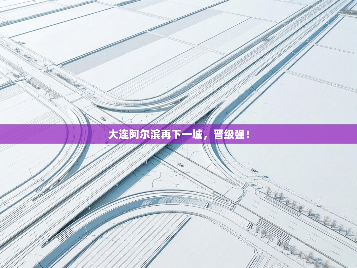 大连阿尔滨再下一城，晋级强！