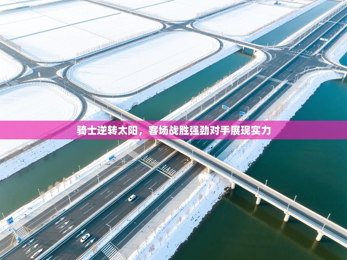 骑士逆转太阳，客场战胜强劲对手展现实力