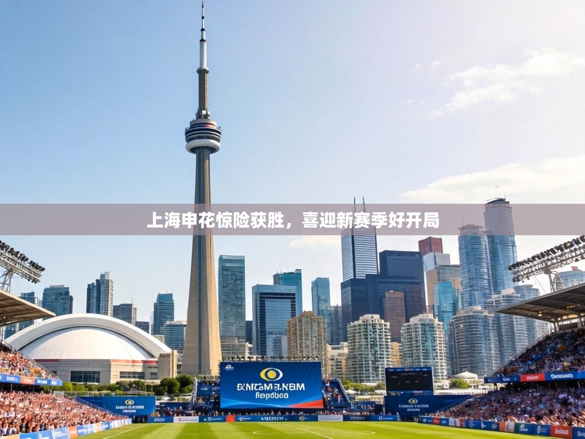 上海申花惊险获胜，喜迎新赛季好开局