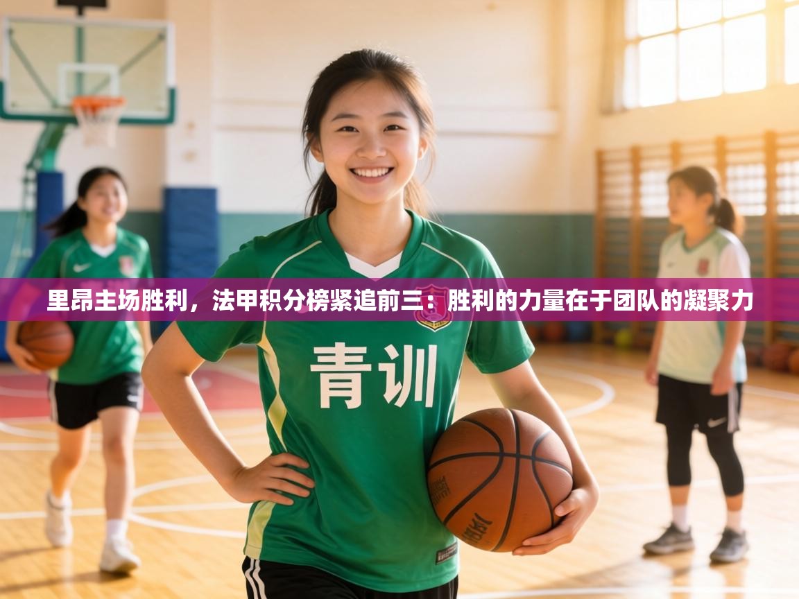 里昂主场胜利,法甲积分榜紧追前三:胜利的力量在于团队的凝聚力 第1张